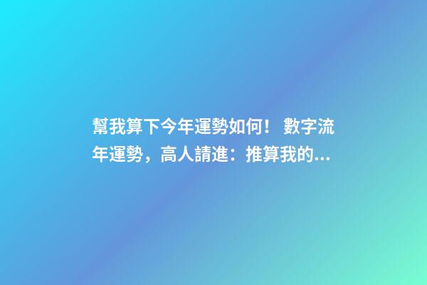 幫我算下今年運勢如何！ 數字流年運勢，高人請進：推算我的流年運氣、五行喜忌、每日運程